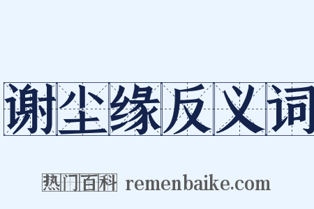 谢尘缘反义词是什么意思的图片